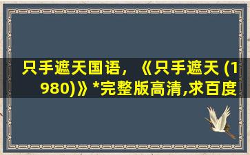 只手遮天国语，《只手遮天 (1980)》免费在线观看完整版高清,求百度网盘资源